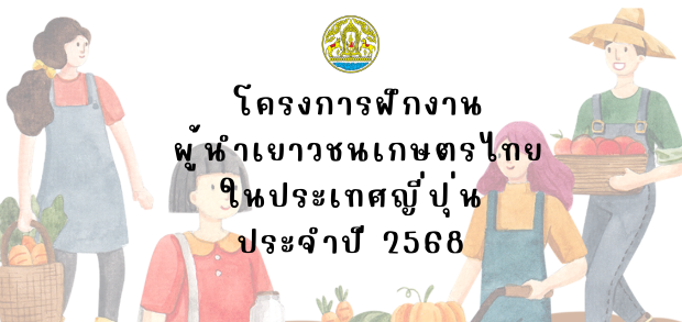 โครงการฝึกงานผู้นำเยาวชนเกษตรไทยในประเทศญี่ปุ่น ประจำปี 2568 THAI YOUNG FARM LEADERS TRAINING PROGRAM IN JAPAN